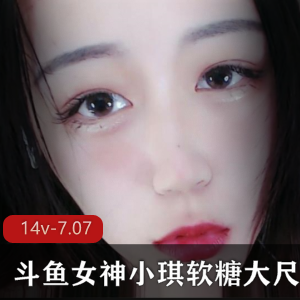斗鱼超人气宅男粉的老朋友极品狐狸精女主播【AS梦R】斗鱼女神（小琪软糖）最新大尺度定制合集【14v-7.07G】