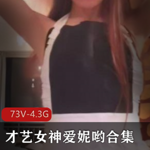 虎牙新晋超人气集美貌与才华于一身美女主播【极品巨R】才艺女神（爱妮哟）最新作品合集【73V-4.3GB】