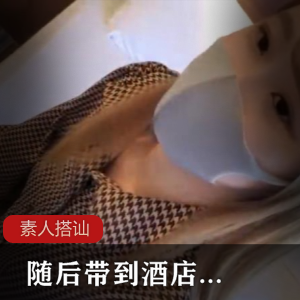 路边搭讪的S浪姐，随后带到酒店【1V+4P+892MB】-566