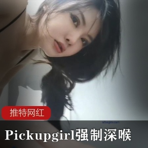 推特【pickupgirl】-强制深喉K爆，全部塞满 [2V+2.1G]
