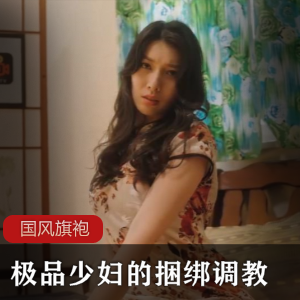 国风旗袍-极品少妇人妻的捆绑调教【佳芯】-[2V+901M]